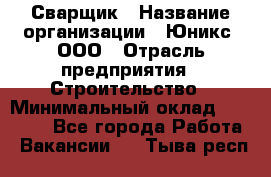 Сварщик › Название организации ­ Юникс, ООО › Отрасль предприятия ­ Строительство › Минимальный оклад ­ 55 000 - Все города Работа » Вакансии   . Тыва респ.